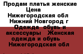 Продам платья женские › Цена ­ 100 - Нижегородская обл., Нижний Новгород г. Одежда, обувь и аксессуары » Женская одежда и обувь   . Нижегородская обл.